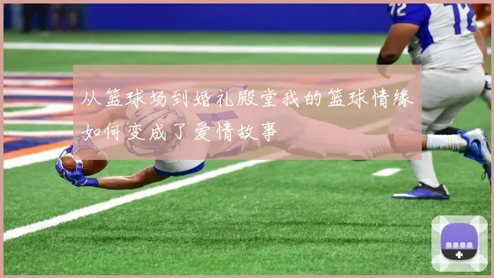 从篮球场到婚礼殿堂我的篮球情缘如何变成了爱情故事