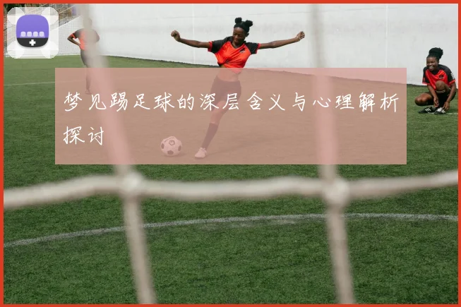 梦见踢足球的深层含义与心理解析探讨