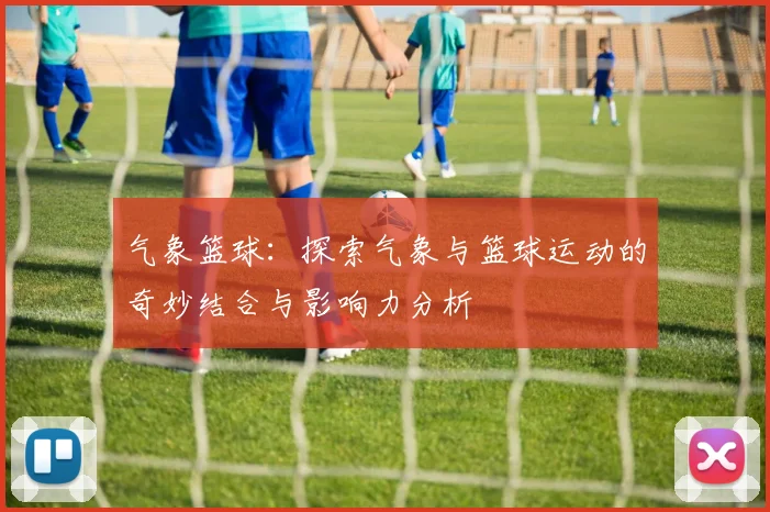 气象篮球：探索气象与篮球运动的奇妙结合与影响力分析