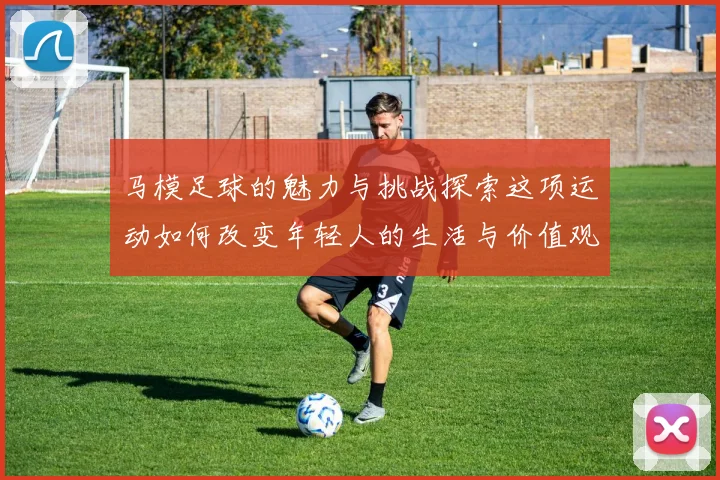 马模足球的魅力与挑战探索这项运动如何改变年轻人的生活与价值观