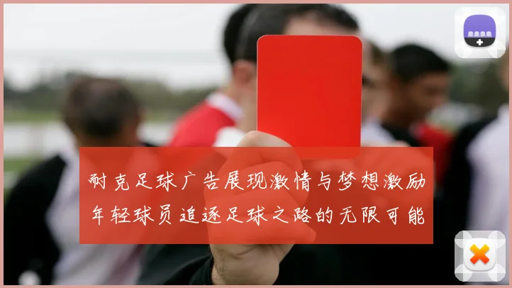 耐克足球广告展现激情与梦想激励年轻球员追逐足球之路的无限可能