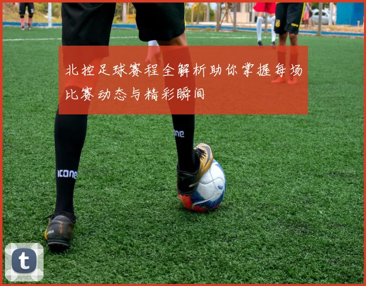 北控足球赛程全解析助你掌握每场比赛动态与精彩瞬间