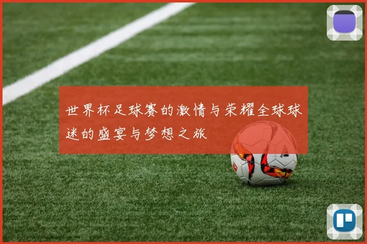 世界杯足球赛的激情与荣耀全球球迷的盛宴与梦想之旅