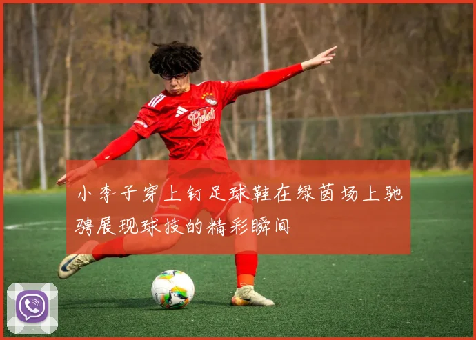 小李子穿上钉足球鞋在绿茵场上驰骋展现球技的精彩瞬间