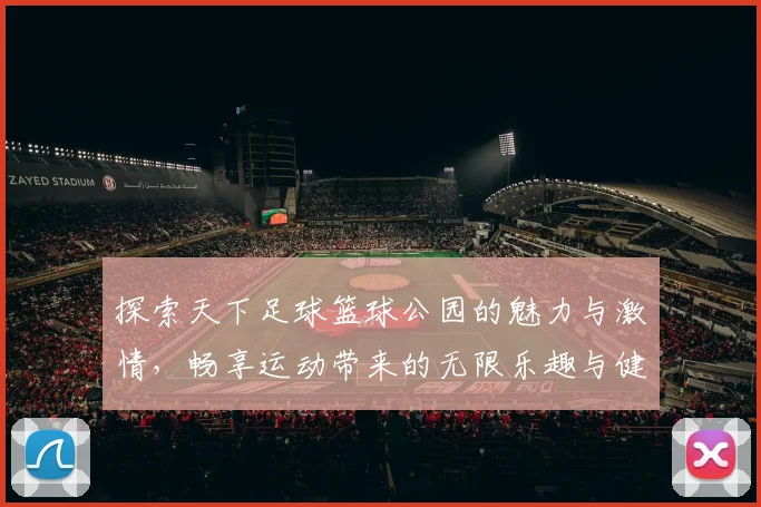 探索天下足球篮球公园的魅力与激情，畅享运动带来的无限乐趣与健康生活方式