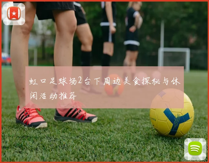 虹口足球场2台下周边美食探秘与休闲活动推荐
